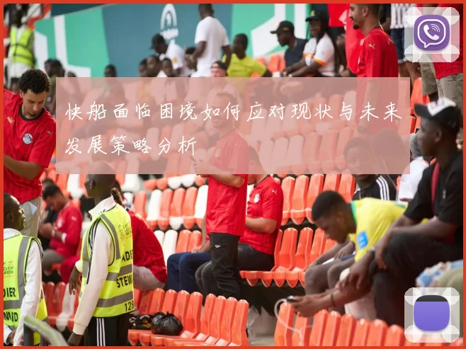 快船面临困境如何应对现状与未来发展策略分析