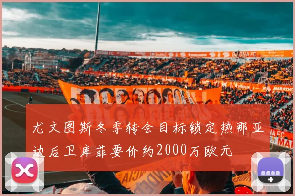 尤文图斯冬季转会目标锁定热那亚边后卫库菲要价约2000万欧元