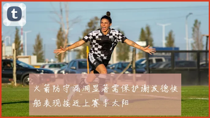 火箭防守漏洞显著需保护谢泼德快船表现接近上赛季太阳