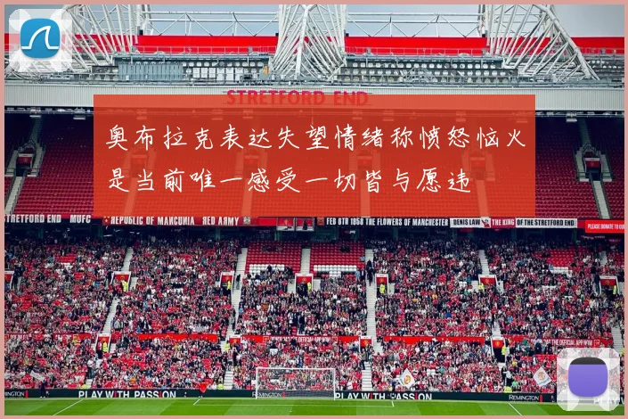 奥布拉克表达失望情绪称愤怒恼火是当前唯一感受一切皆与愿违