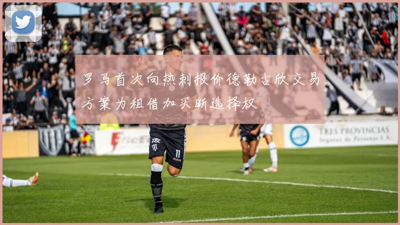 罗马首次向热刺报价德勒古欣交易方案为租借加买断选择权