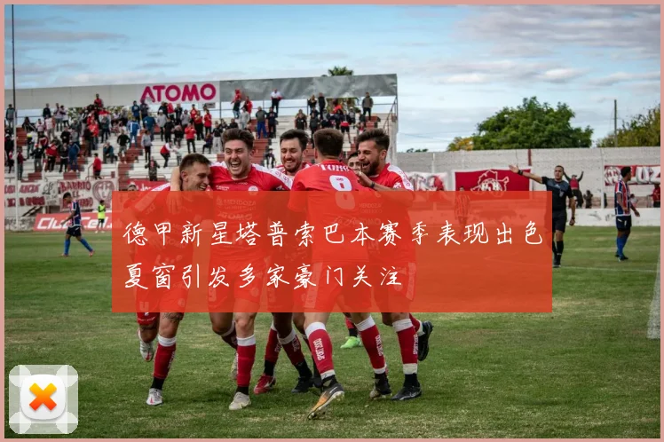 德甲新星塔普索巴本赛季表现出色夏窗引发多家豪门关注