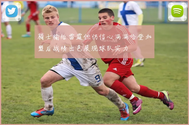 骑士输给雷霆但仍信心满满哈登加盟后战绩出色展现球队实力