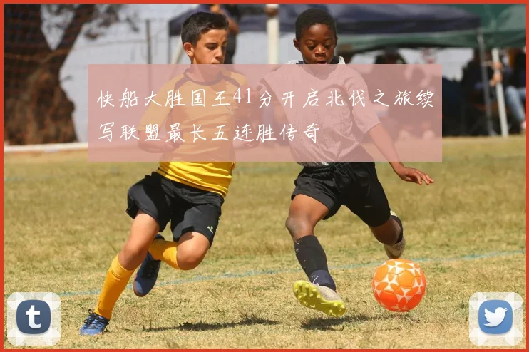 快船大胜国王41分开启北伐之旅续写联盟最长五连胜传奇