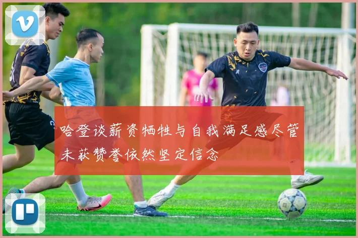 哈登谈薪资牺牲与自我满足感尽管未获赞誉依然坚定信念