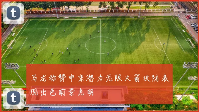 马龙称赞申京潜力无限火箭攻防表现出色前景光明