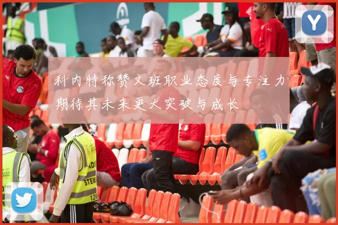 科内特称赞文班职业态度与专注力期待其未来更大突破与成长